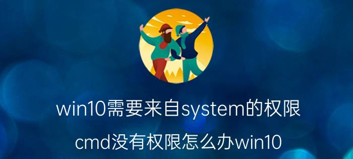 win10需要来自system的权限 cmd没有权限怎么办win10？